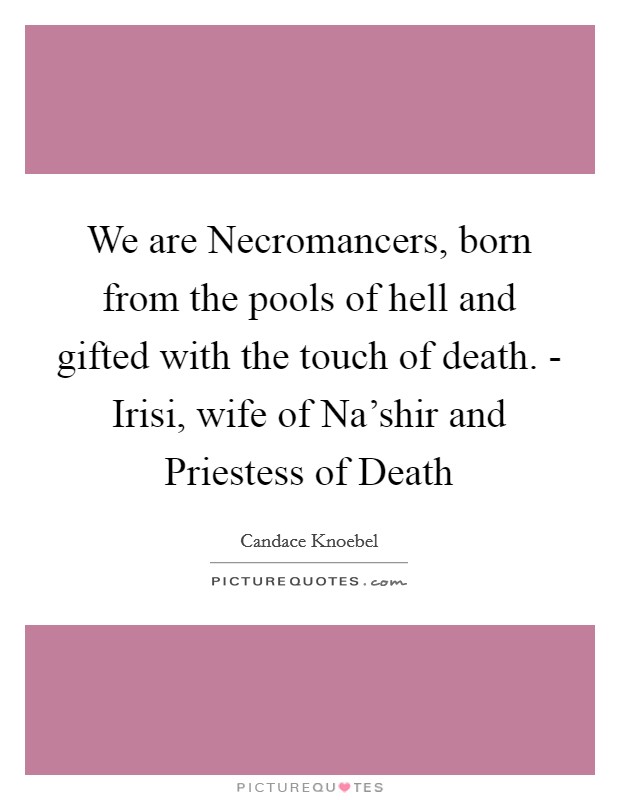 We are Necromancers, born from the pools of hell and gifted with the touch of death. - Irisi, wife of Na'shir and Priestess of Death Picture Quote #1