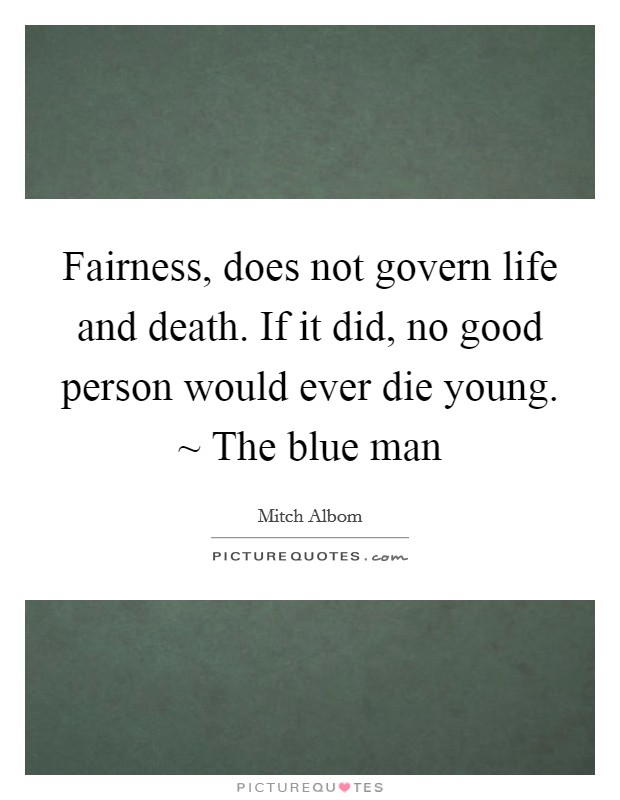 Fairness, does not govern life and death. If it did, no good person would ever die young. ~ The blue man Picture Quote #1