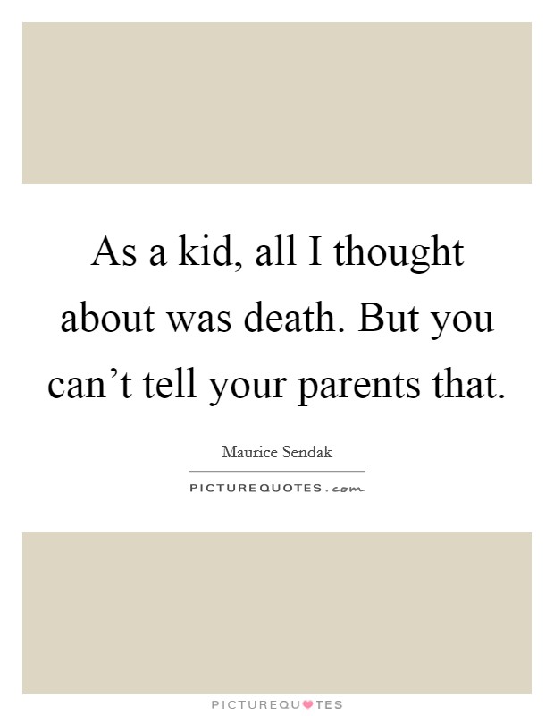 As a kid, all I thought about was death. But you can't tell your parents that. Picture Quote #1