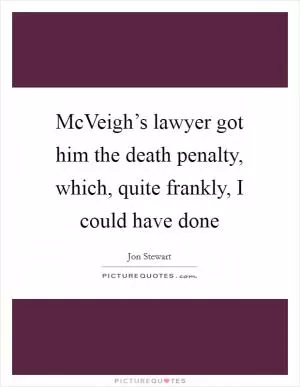 McVeigh’s lawyer got him the death penalty, which, quite frankly, I could have done Picture Quote #1