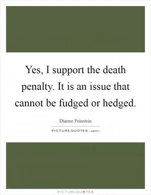 Yes, I support the death penalty. It is an issue that cannot be fudged or hedged Picture Quote #1