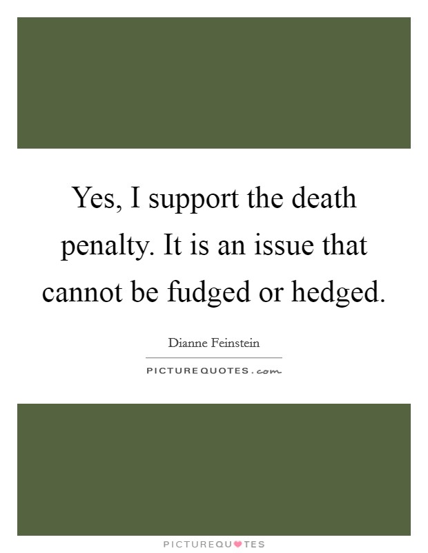 Yes, I support the death penalty. It is an issue that cannot be fudged or hedged. Picture Quote #1