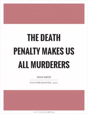 The death penalty makes us all murderers Picture Quote #1