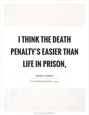 I think the death penalty’s easier than life in prison, Picture Quote #1