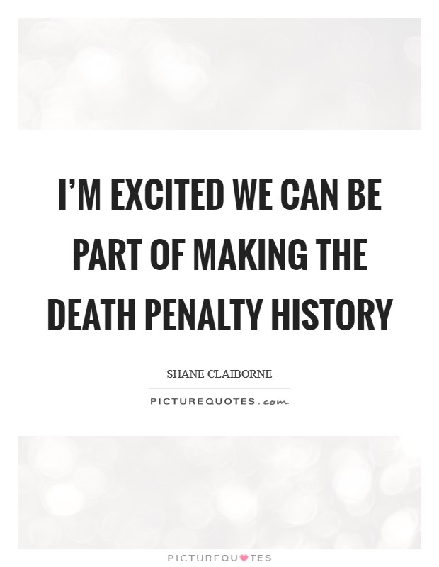 I'm excited we can be part of making the death penalty history Picture Quote #1