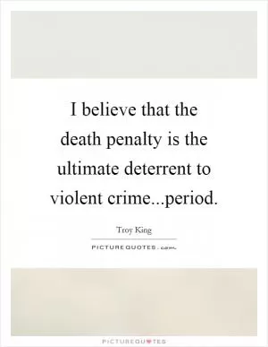 I believe that the death penalty is the ultimate deterrent to violent crime...period Picture Quote #1