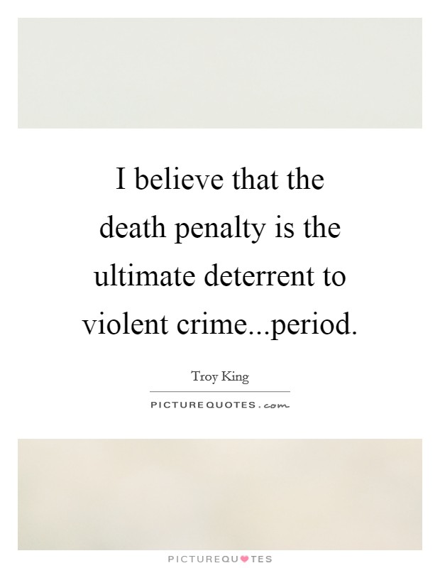 I believe that the death penalty is the ultimate deterrent to violent crime...period. Picture Quote #1