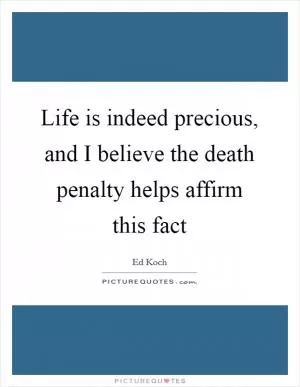 Life is indeed precious, and I believe the death penalty helps affirm this fact Picture Quote #1