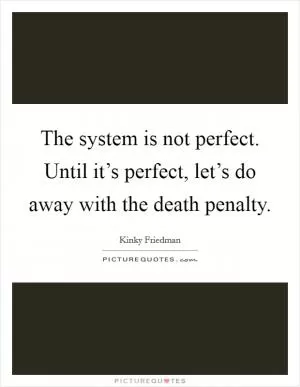 The system is not perfect. Until it’s perfect, let’s do away with the death penalty Picture Quote #1