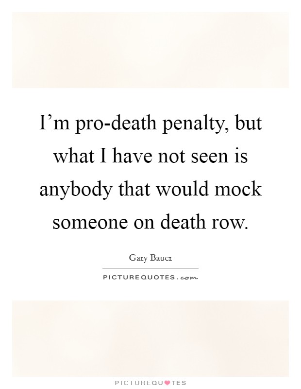 I'm pro-death penalty, but what I have not seen is anybody that would mock someone on death row. Picture Quote #1