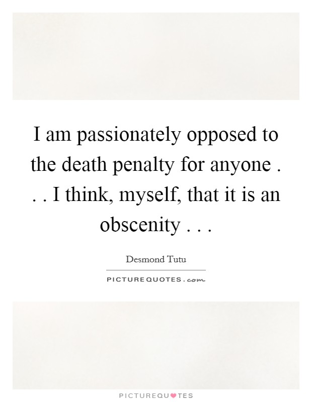 I am passionately opposed to the death penalty for anyone . . . I think, myself, that it is an obscenity . . . Picture Quote #1