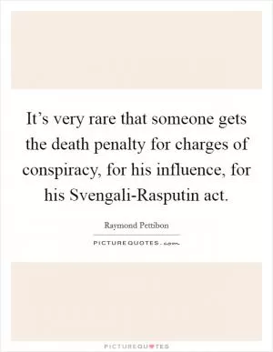 It’s very rare that someone gets the death penalty for charges of conspiracy, for his influence, for his Svengali-Rasputin act Picture Quote #1