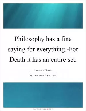Philosophy has a fine saying for everything.-For Death it has an entire set Picture Quote #1