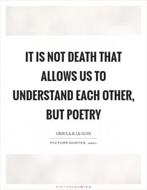 It is not death that allows us to understand each other, but poetry Picture Quote #1