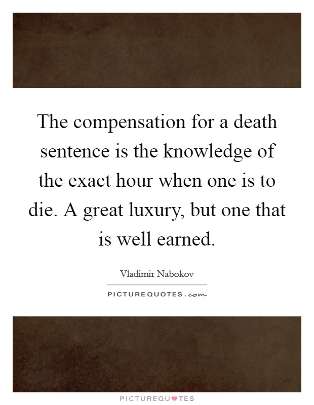 The compensation for a death sentence is the knowledge of the exact hour when one is to die. A great luxury, but one that is well earned. Picture Quote #1