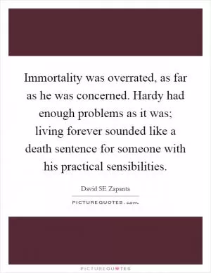 Immortality was overrated, as far as he was concerned. Hardy had enough problems as it was; living forever sounded like a death sentence for someone with his practical sensibilities Picture Quote #1