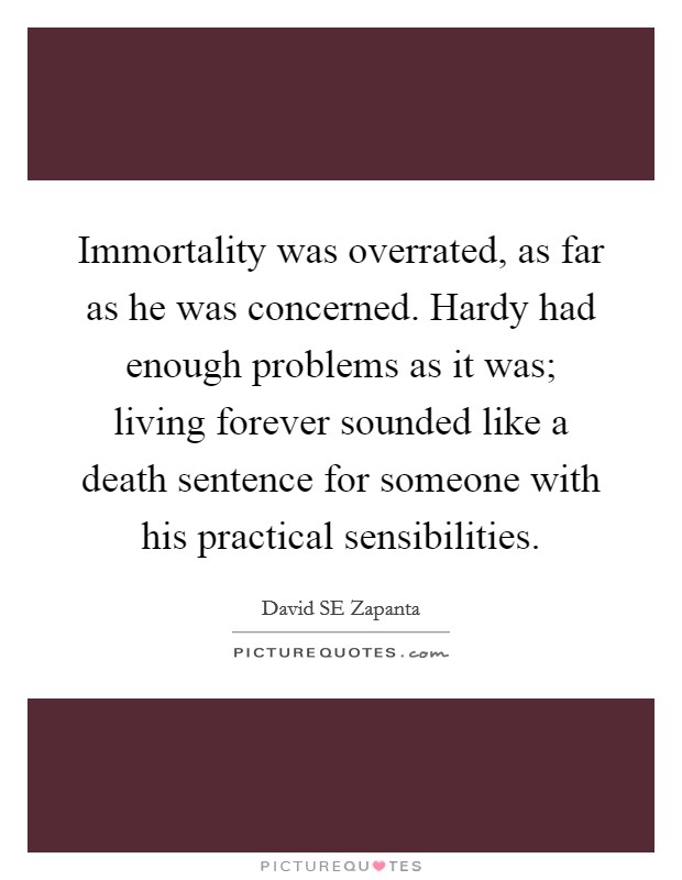 Immortality was overrated, as far as he was concerned. Hardy had enough problems as it was; living forever sounded like a death sentence for someone with his practical sensibilities. Picture Quote #1