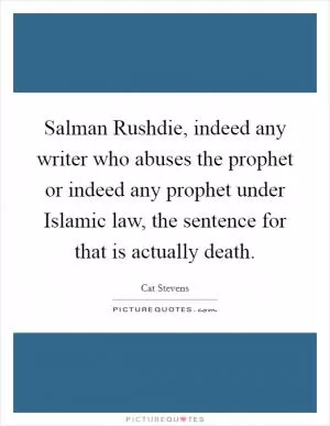 Salman Rushdie, indeed any writer who abuses the prophet or indeed any prophet under Islamic law, the sentence for that is actually death Picture Quote #1