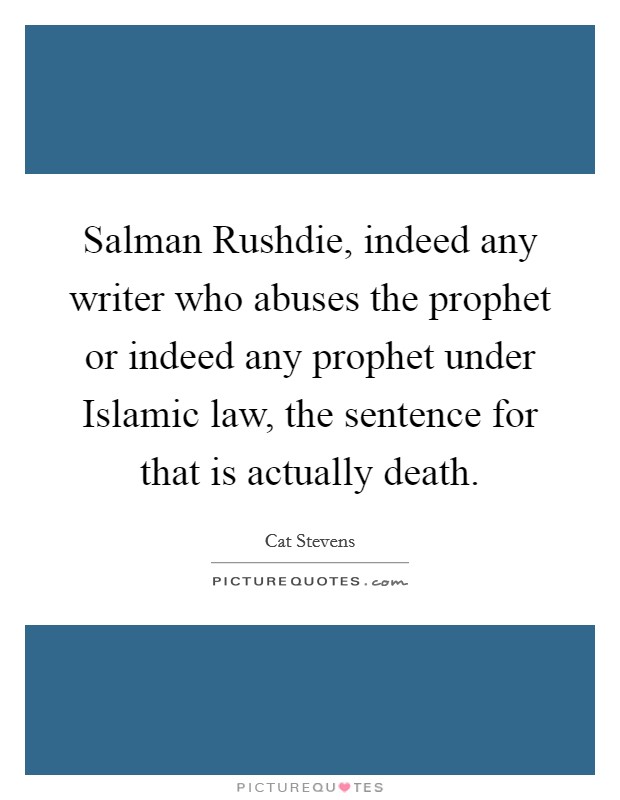 Salman Rushdie, indeed any writer who abuses the prophet or indeed any prophet under Islamic law, the sentence for that is actually death. Picture Quote #1
