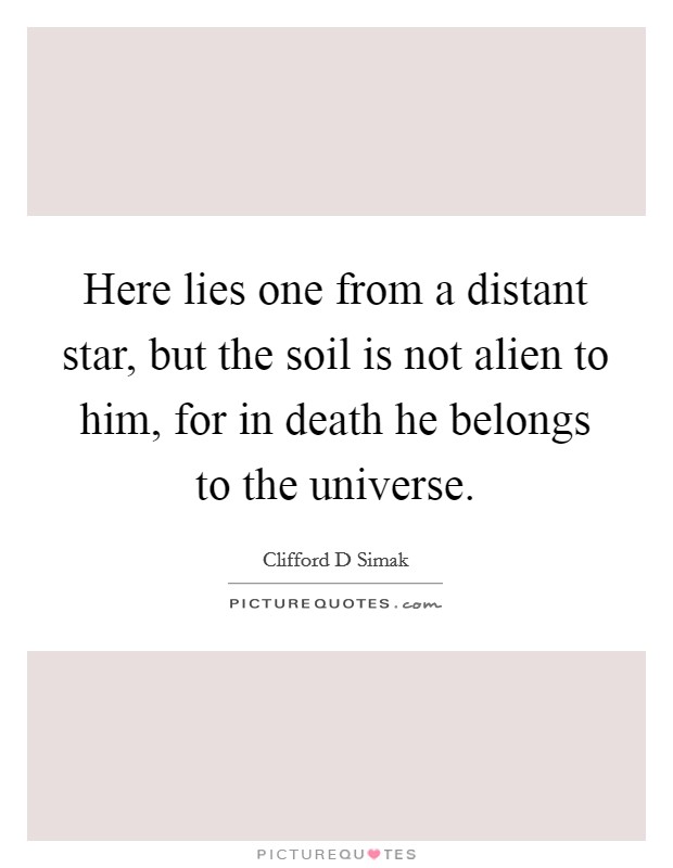 Here lies one from a distant star, but the soil is not alien to him, for in death he belongs to the universe. Picture Quote #1