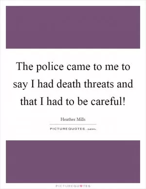 The police came to me to say I had death threats and that I had to be careful! Picture Quote #1