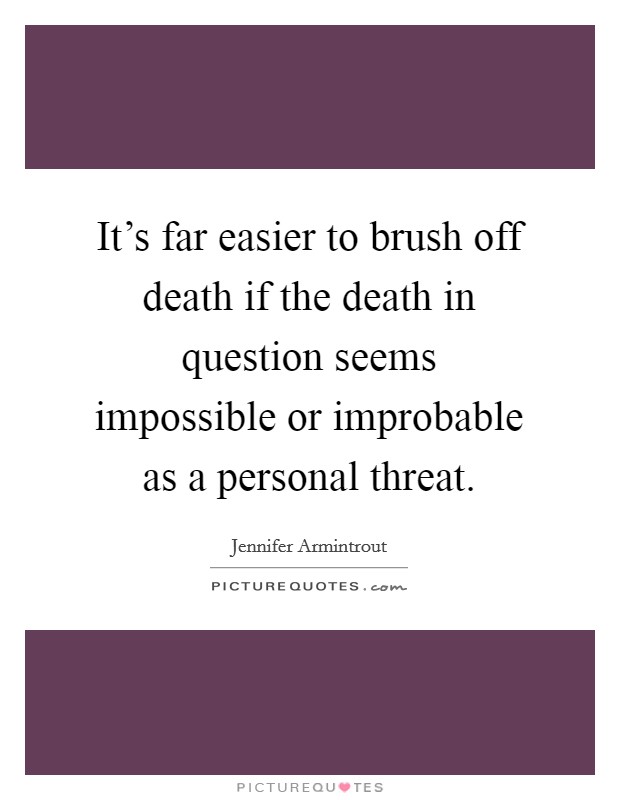 It's far easier to brush off death if the death in question seems impossible or improbable as a personal threat. Picture Quote #1