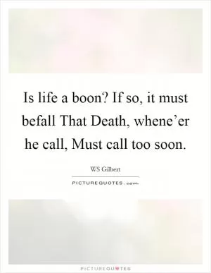 Is life a boon? If so, it must befall That Death, whene’er he call, Must call too soon Picture Quote #1