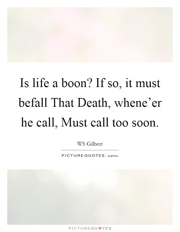Is life a boon? If so, it must befall That Death, whene'er he call, Must call too soon. Picture Quote #1