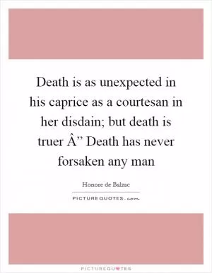 Death is as unexpected in his caprice as a courtesan in her disdain; but death is truer Â” Death has never forsaken any man Picture Quote #1
