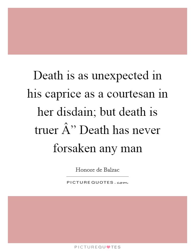 Death is as unexpected in his caprice as a courtesan in her disdain; but death is truer Â” Death has never forsaken any man Picture Quote #1