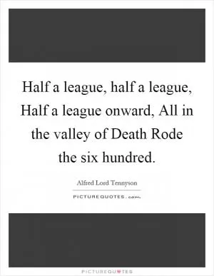 Half a league, half a league, Half a league onward, All in the valley of Death Rode the six hundred Picture Quote #1