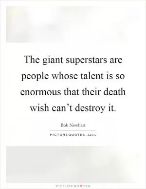 The giant superstars are people whose talent is so enormous that their death wish can’t destroy it Picture Quote #1