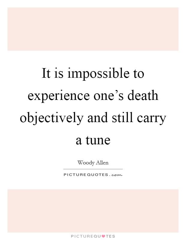 It is impossible to experience one's death objectively and still carry a tune Picture Quote #1
