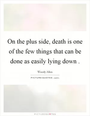 On the plus side, death is one of the few things that can be done as easily lying down  Picture Quote #1