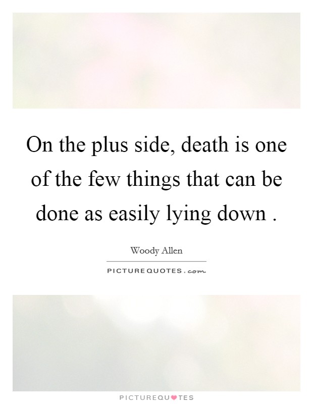 On the plus side, death is one of the few things that can be done as easily lying down . Picture Quote #1