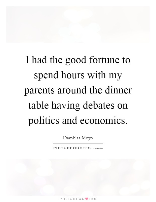 I had the good fortune to spend hours with my parents around the dinner table having debates on politics and economics. Picture Quote #1