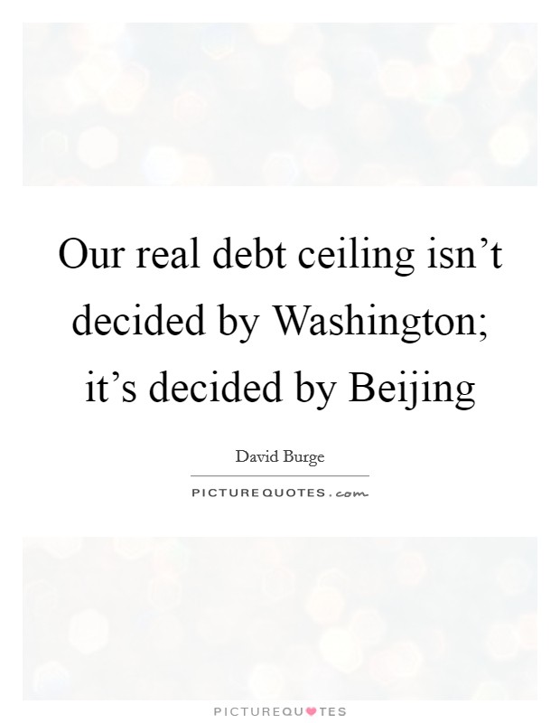 Our real debt ceiling isn't decided by Washington; it's decided by Beijing Picture Quote #1