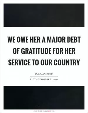 We owe her a major debt of gratitude for her service to our country Picture Quote #1