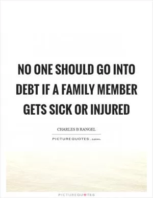 No one should go into debt if a family member gets sick or injured Picture Quote #1