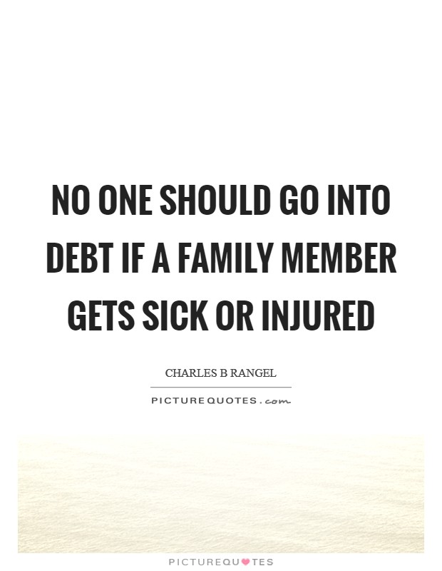 No one should go into debt if a family member gets sick or injured Picture Quote #1