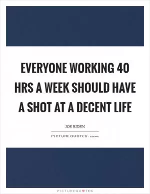 Everyone working 40 hrs a week should have a shot at a decent life Picture Quote #1