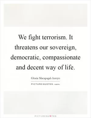 We fight terrorism. It threatens our sovereign, democratic, compassionate and decent way of life Picture Quote #1