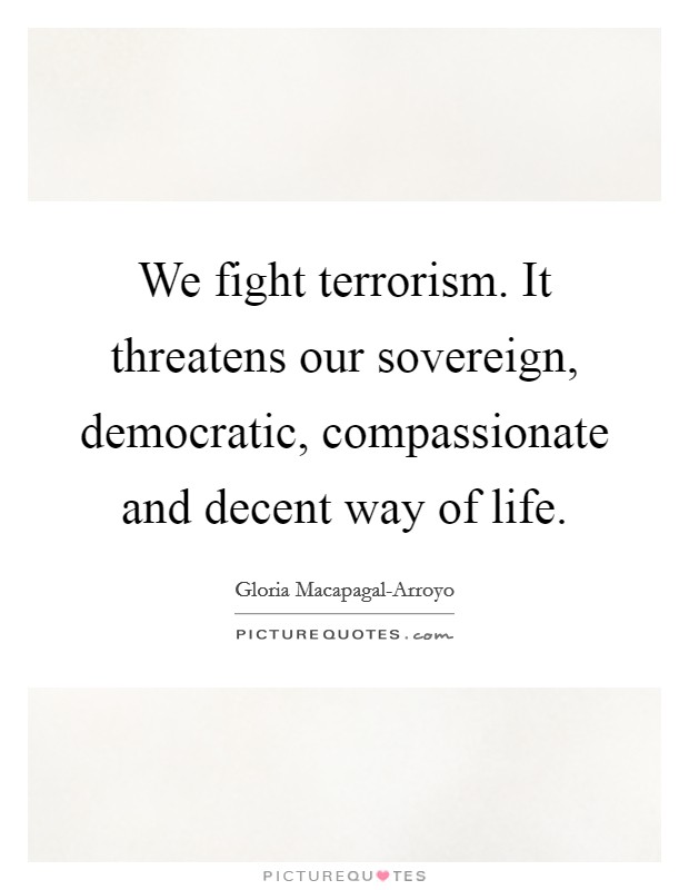 We fight terrorism. It threatens our sovereign, democratic, compassionate and decent way of life. Picture Quote #1