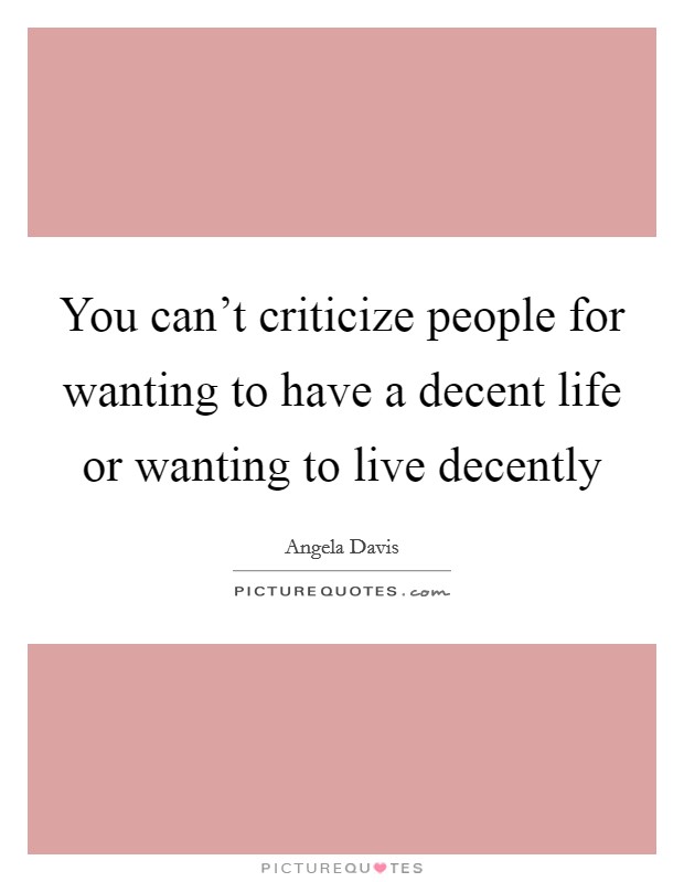 You can't criticize people for wanting to have a decent life or wanting to live decently Picture Quote #1