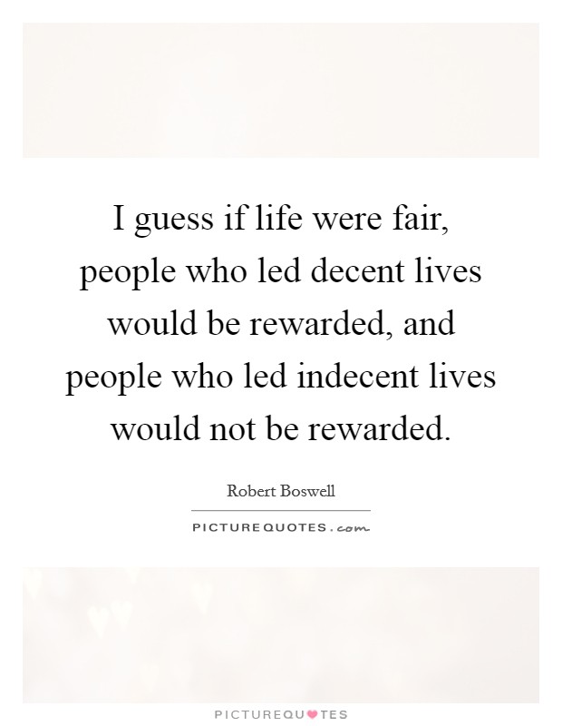I guess if life were fair, people who led decent lives would be rewarded, and people who led indecent lives would not be rewarded. Picture Quote #1