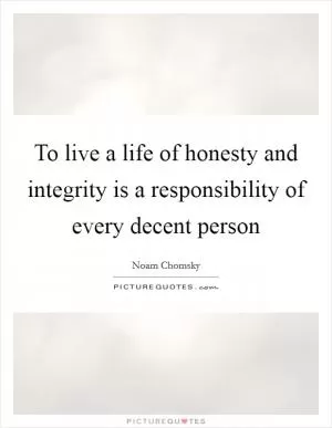 To live a life of honesty and integrity is a responsibility of every decent person Picture Quote #1