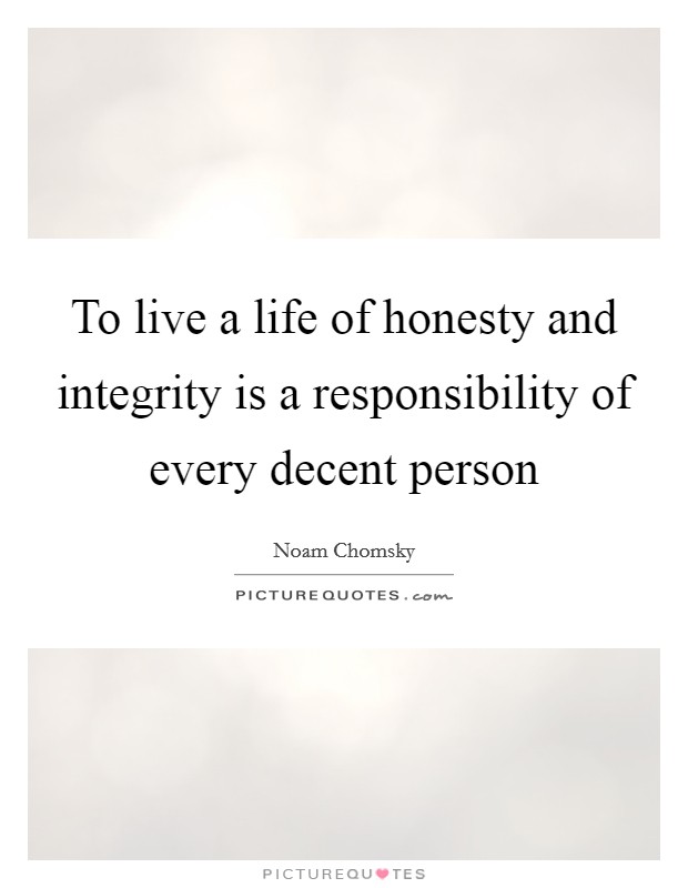 To live a life of honesty and integrity is a responsibility of every decent person Picture Quote #1