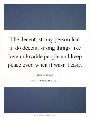 The decent, strong person had to do decent, strong things like love unlovable people and keep peace even when it wasn’t easy Picture Quote #1