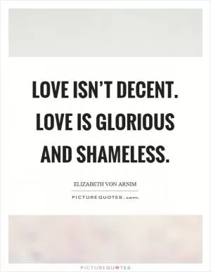 Love isn’t decent. Love is glorious and shameless Picture Quote #1