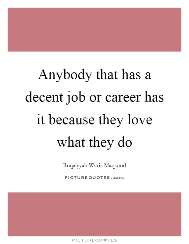 Anybody that has a decent job or career has it because they love what they do Picture Quote #1